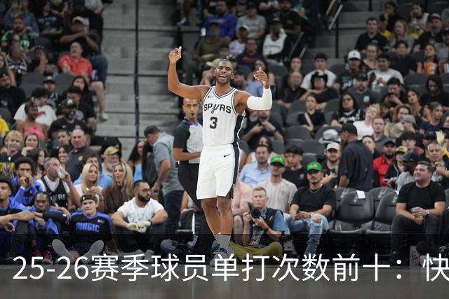 25-26赛季球员单打次数前十：快船登第一骑士登第三 东契奇最高效